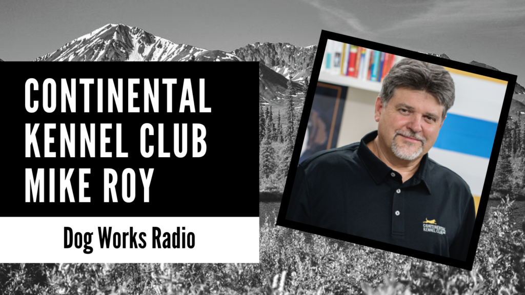 Continental Kennel Club Founder, Mike Roy Dog Works Radio